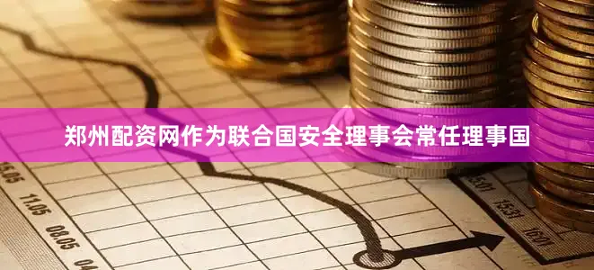 郑州配资网作为联合国安全理事会常任理事国