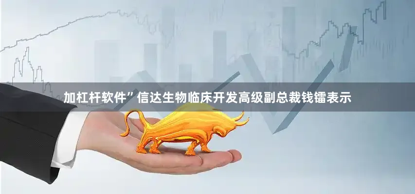 加杠杆软件”信达生物临床开发高级副总裁钱镭表示