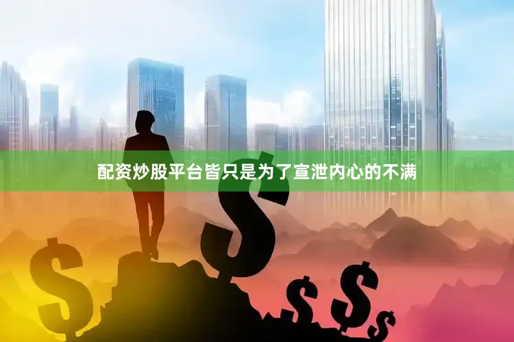 配资炒股平台皆只是为了宣泄内心的不满