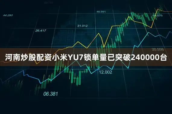 河南炒股配资小米YU7锁单量已突破240000台