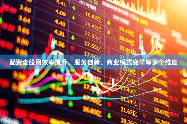 配资查股网效率提升、服务创新、商业模式变革等多个维度
