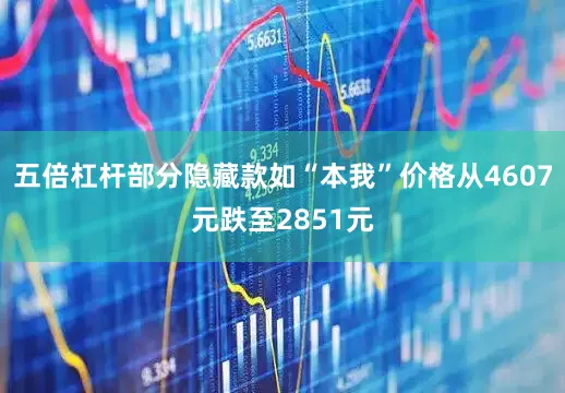 五倍杠杆部分隐藏款如“本我”价格从4607元跌至2851元