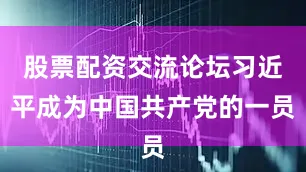 股票配资交流论坛习近平成为中国共产党的一员