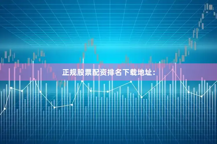 正规股票配资排名下载地址：
