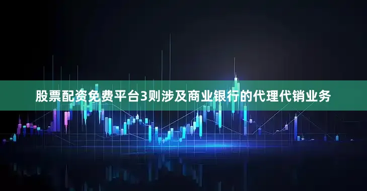 股票配资免费平台3则涉及商业银行的代理代销业务