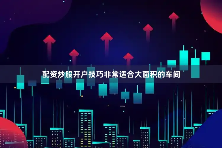 配资炒股开户技巧非常适合大面积的车间