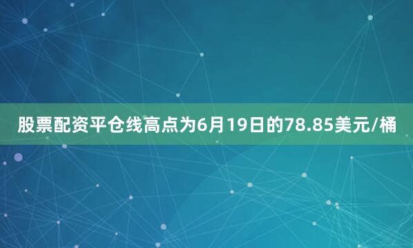 股票配资平仓线高点为6月19日的78.85美元/桶