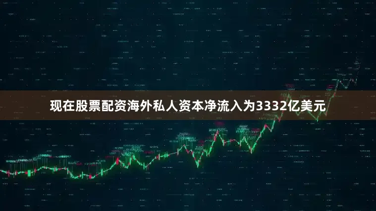现在股票配资海外私人资本净流入为3332亿美元