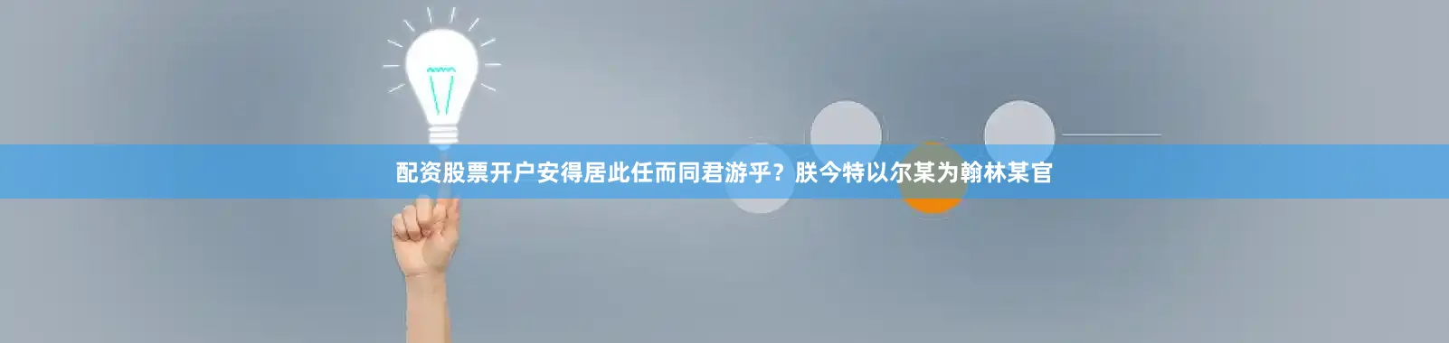 配资股票开户安得居此任而同君游乎？朕今特以尔某为翰林某官