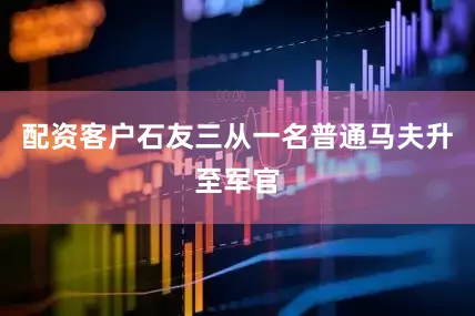 配资客户石友三从一名普通马夫升至军官
