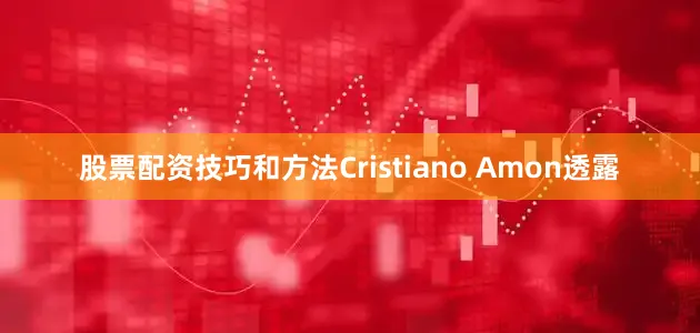 股票配资技巧和方法Cristiano Amon透露