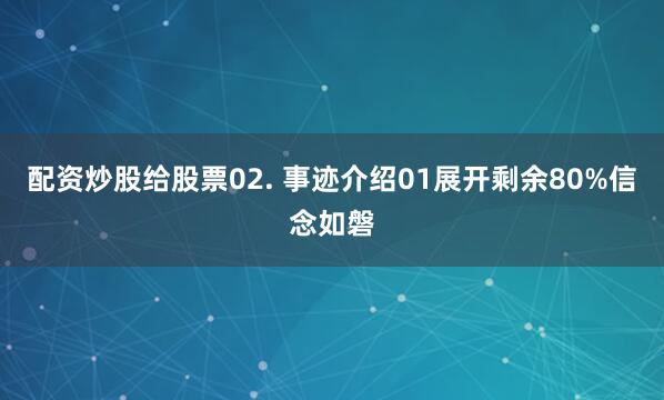配资炒股给股票02. 事迹介绍01展开剩余80%信念如磐