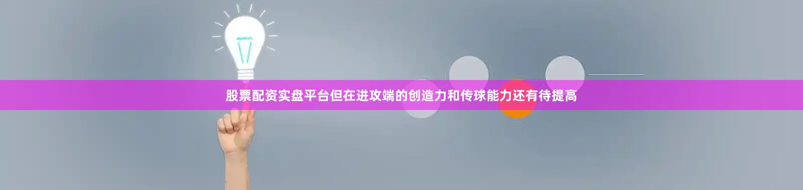 股票配资实盘平台但在进攻端的创造力和传球能力还有待提高