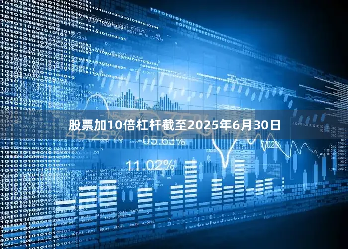 股票加10倍杠杆截至2025年6月30日