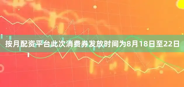 按月配资平台此次消费券发放时间为8月18日至22日