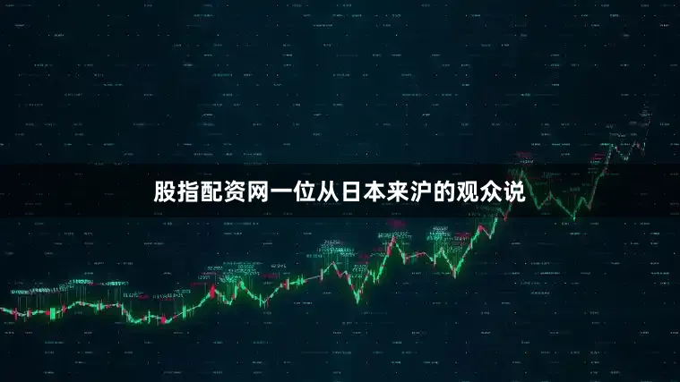 股指配资网一位从日本来沪的观众说